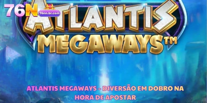 Atlantis Megaways – Diversão em Dobro na Hora de Apostar