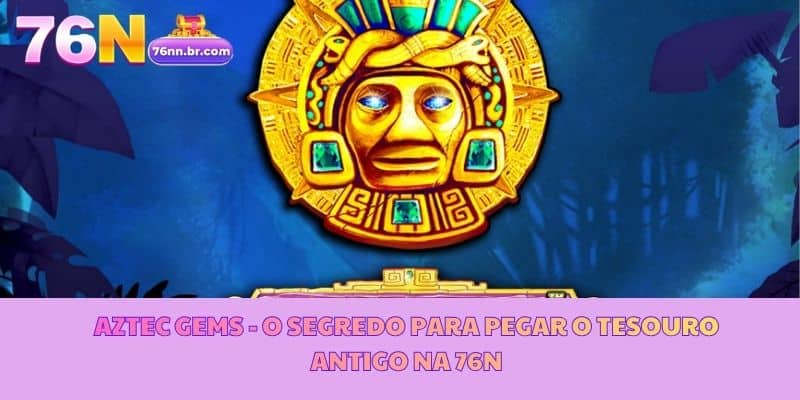Aztec Gems - O Segredo para Pegar o Tesouro Antigo na 76N